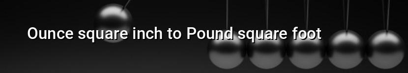 ounce square inch to pound square foot