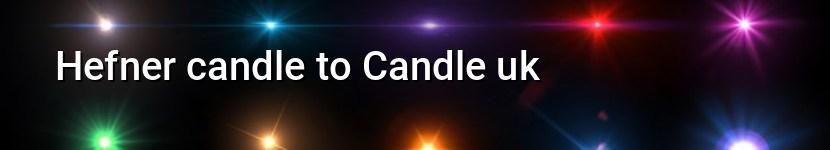 hefner candle to candle uk
