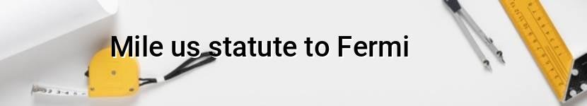 mile us statute to fermi