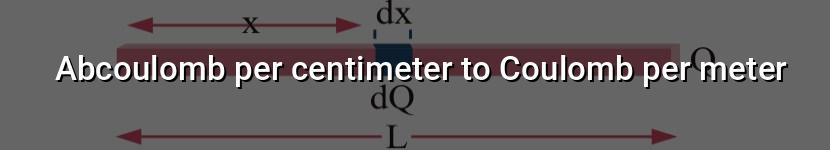 abcoulomb per centimeter to coulomb per meter