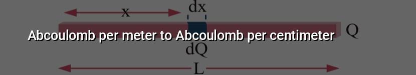 abcoulomb per meter to abcoulomb per centimeter