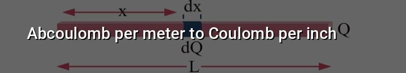 abcoulomb per meter to coulomb per inch