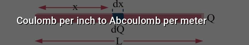 coulomb per inch to abcoulomb per meter