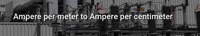 ampere per meter to ampere per centimeter