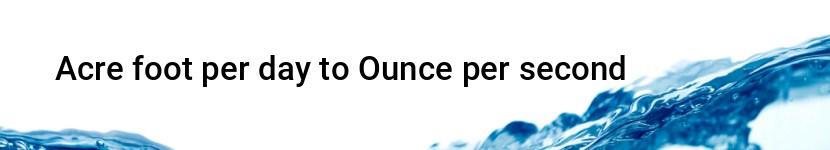 acre foot per day to ounce per second