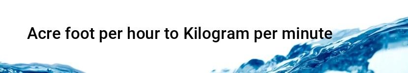 acre foot per hour to kilogram per minute