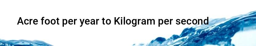 acre foot per year to kilogram per second
