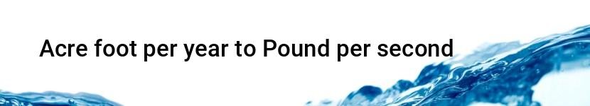 acre foot per year to pound per second