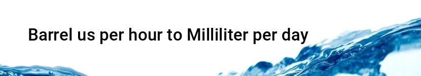 barrel us per hour to milliliter per day