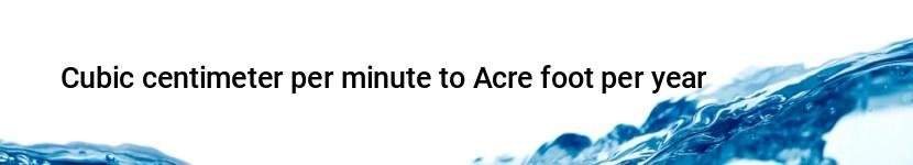 cubic centimeter per minute to acre foot per year