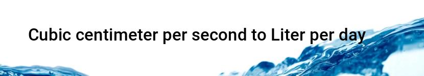 cubic centimeter per second to liter per day