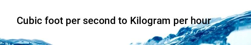 cubic foot per second to kilogram per hour
