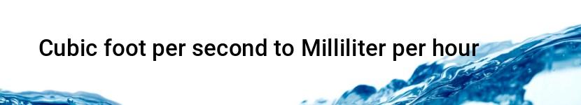 cubic foot per second to milliliter per hour