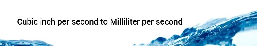 cubic inch per second to milliliter per second