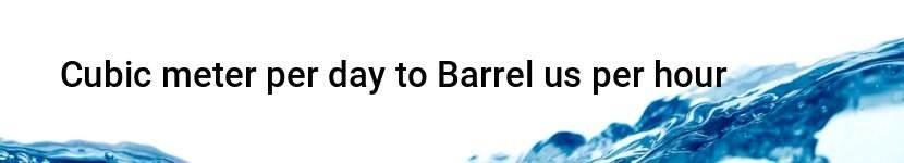 cubic meter per day to barrel us per hour