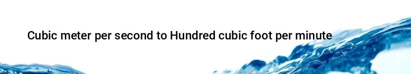 cubic meter per second to hundred cubic foot per minute