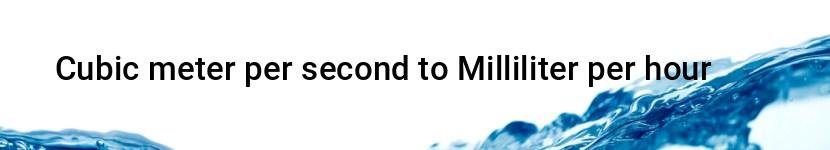 cubic meter per second to milliliter per hour