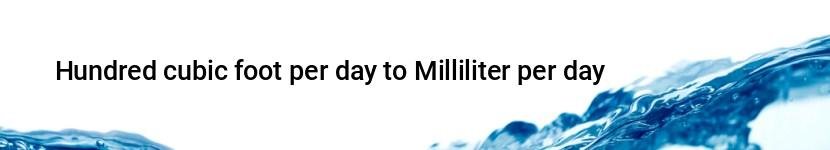 hundred cubic foot per day to milliliter per day