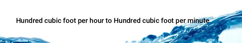 hundred cubic foot per hour to hundred cubic foot per minute