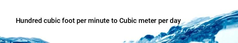 hundred cubic foot per minute to cubic meter per day