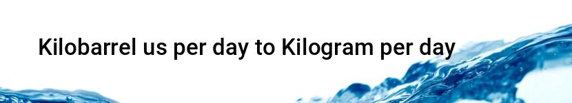 kilobarrel us per day to kilogram per day