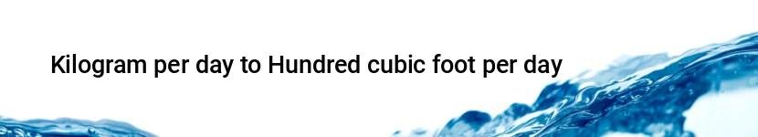 kilogram per day to hundred cubic foot per day