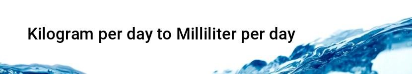 kilogram per day to milliliter per day