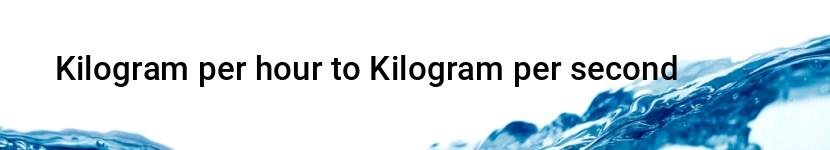 kilogram per hour to kilogram per second