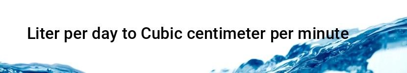 liter per day to cubic centimeter per minute