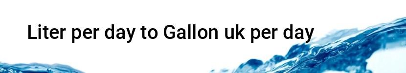 liter per day to gallon uk per day