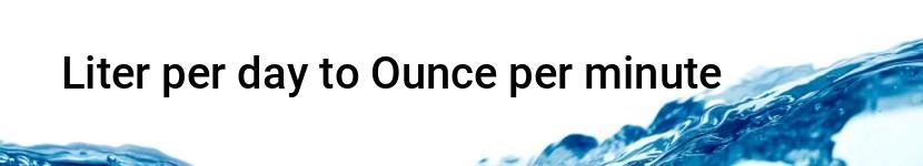 liter per day to ounce per minute