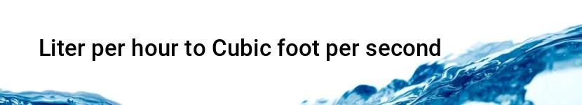 liter per hour to cubic foot per second