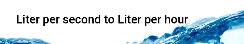 liter per second to liter per hour