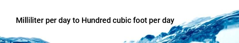 milliliter per day to hundred cubic foot per day