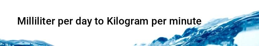 milliliter per day to kilogram per minute
