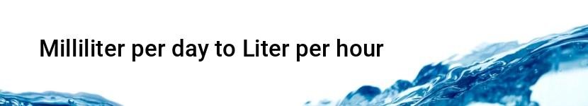 milliliter per day to liter per hour