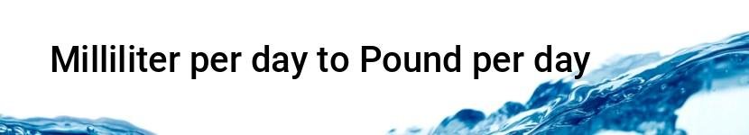 milliliter per day to pound per day
