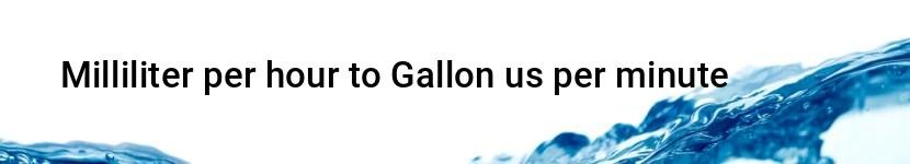 milliliter per hour to gallon us per minute