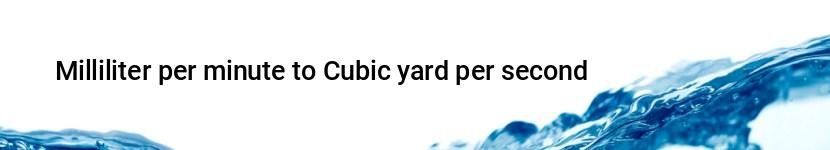 milliliter per minute to cubic yard per second