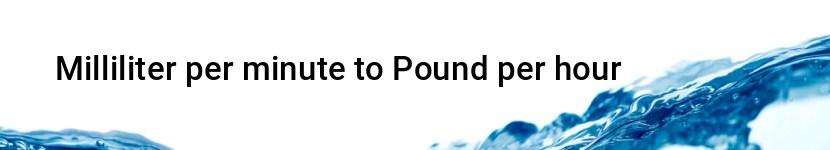 milliliter per minute to pound per hour