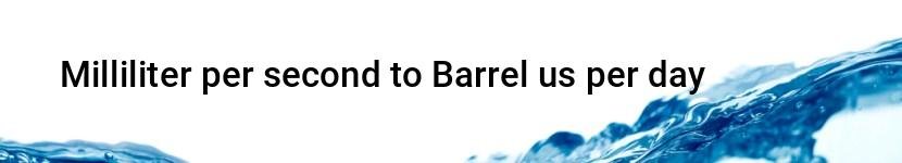milliliter per second to barrel us per day
