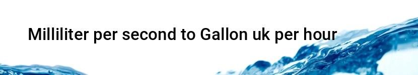 milliliter per second to gallon uk per hour