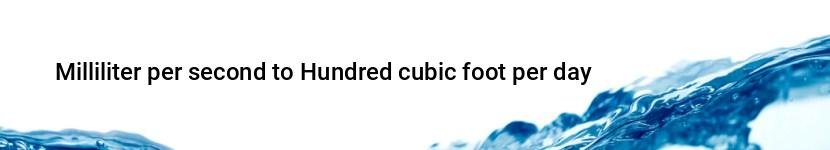 milliliter per second to hundred cubic foot per day