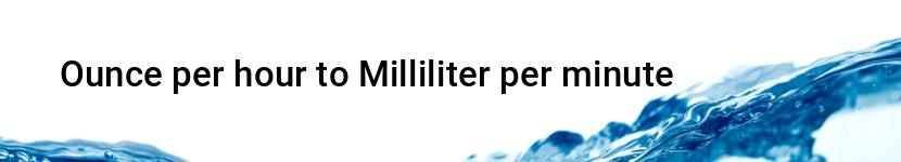 ounce per hour to milliliter per minute