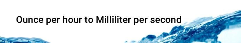 ounce per hour to milliliter per second