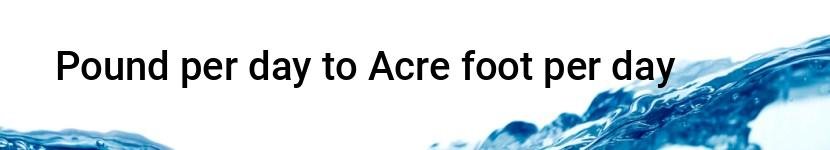 pound per day to acre foot per day