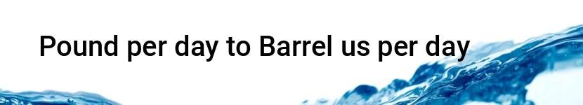 pound per day to barrel us per day