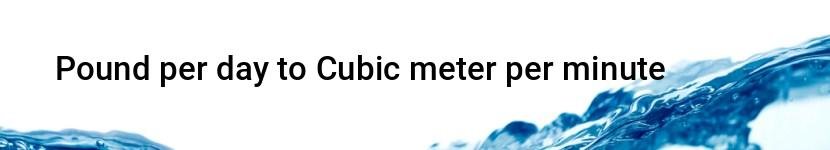 pound per day to cubic meter per minute