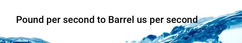 pound per second to barrel us per second