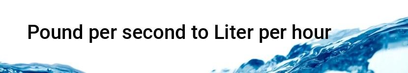 pound per second to liter per hour